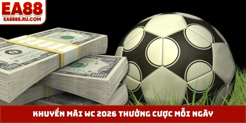 Khuyến mãi WC 2026 thưởng cược mỗi ngày